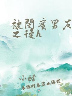 被闺蜜男友上错之后h 被闺蜜男友上错之后h