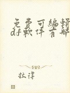 免费可编辑的pdf软件有哪些 免费可编辑的pdf软件有哪些