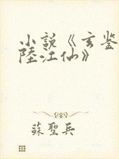 小说《玄鉴仙族陆江仙》