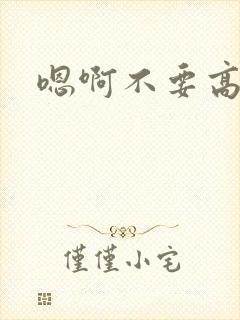 嗯啊不要高h强