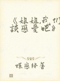 《姐姐,我们来谈恋爱吧》完整版