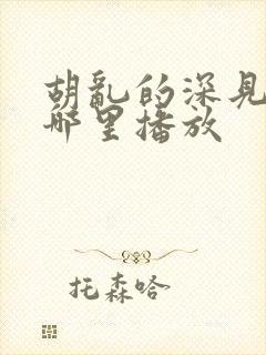 胡乱的深见君在哪里播放