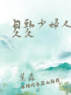 日韩少妇人妻久久久 日韩少妇人妻久久久