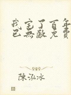 我宅了百年出门已无敌免费小说 我宅了百年出门已无敌免费小说