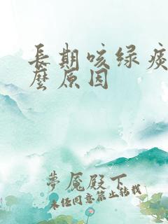长期咳绿痰是什么原因
