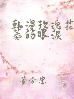 韩漫玫瑰花上枯萎的眼泪