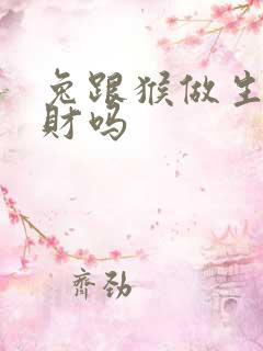 兔跟猴做生意合财吗 兔跟猴做生意合财吗
