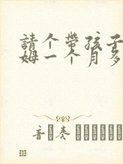 请个带孩子的保姆一个月多少钱