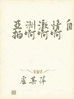 亚洲激情自拍偷拍啊啊啊