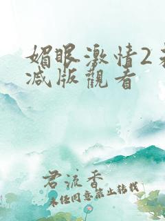 媚眼激情2未删减版观看