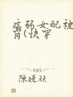 病弱女配被迫上岗(快穿 病弱女配被迫上岗(快穿