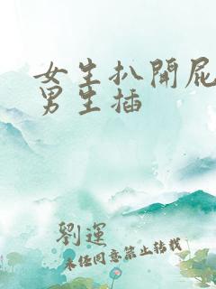 女生扒开屁眼让男生插