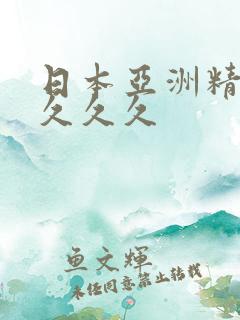 日本亚洲精品太久久久