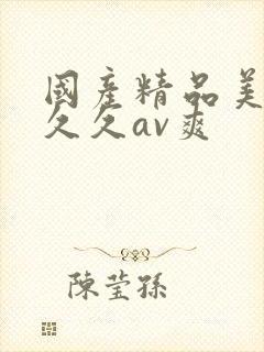 国产精品美女久久久av爽