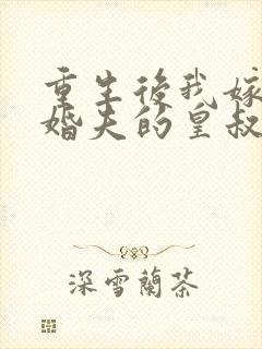 重生后我嫁了未婚夫的皇叔完整小说