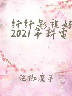 纤纤影视好看的2021年新电视剧