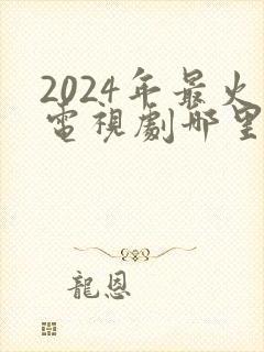 2024年最火电视剧哪里看 2024年最火电视剧哪里看