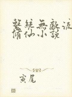 系统无敌流爽文修仙小说 系统无敌流爽文修仙小说
