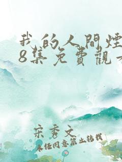 我的人间烟火48集免费观看 我的人间烟火48集免费观看