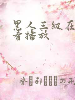 黑人三级在线观看播放 黑人三级在线观看播放