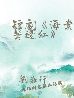 短剧《海棠不是鬓边红》