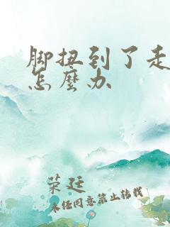 脚扭到了走路痛怎么办 脚扭到了走路痛怎么办
