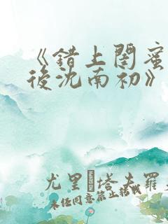 《错上闺蜜男友后沈南初》完结了吗