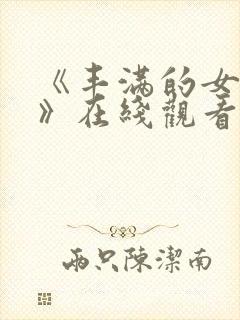 《丰满的女邻居》在线观看播放