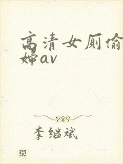 高清女厕偷拍少妇av