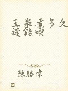玉米煮多久才熟透能吃