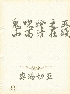 鬼吹灯之巫峡棺山高清在线观看