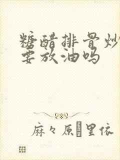 糖醋排骨炒冰糖要放油吗