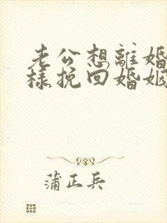 老公想离婚我怎样挽回婚姻
