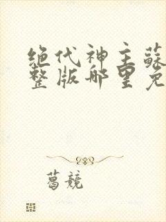 绝代神主苏莫完整版哪里免费看