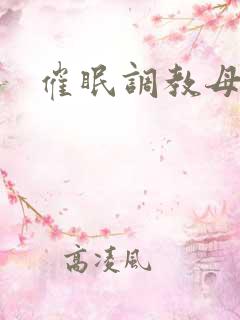 催眠调教母狗h 催眠调教母狗h
