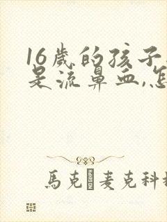 16岁的孩子总是流鼻血,怎么回事