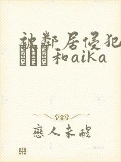 被邻居侵犯深田えいみ和aika
