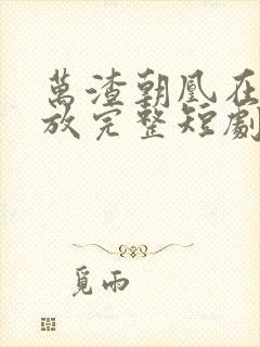 万渣朝凰在线播放完整短剧 万渣朝凰在线播放完整短剧