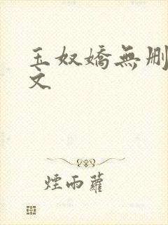 玉奴娇无删减全文 玉奴娇无删减全文