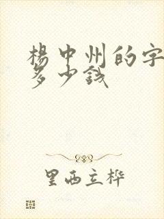 杨中州的字画值多少钱 杨中州的字画值多少钱