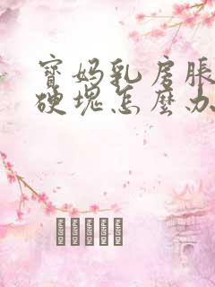 宝妈乳房胀痛有硬块怎么办