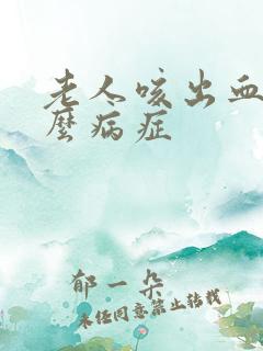 老人咳出血是什么病症