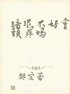 睡眠不好会引起头疼吗