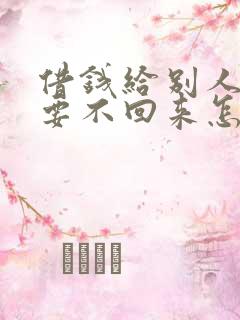 借钱给别人现在要不回来怎么办