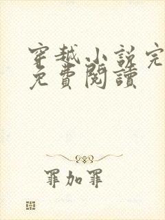 穿越小说完结版免费阅读 穿越小说完结版免费阅读