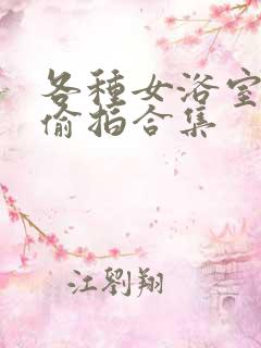 各种女浴室澡堂偷拍合集 各种女浴室澡堂偷拍合集