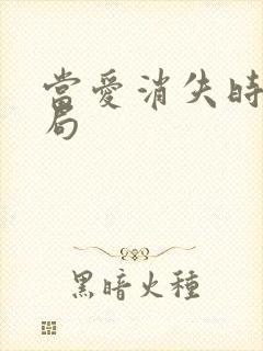 当爱消失时大结局 当爱消失时大结局