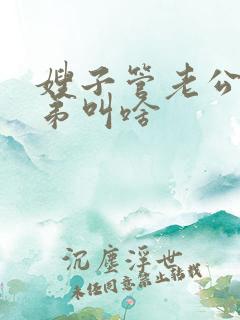 嫂子管老公的弟弟叫啥 嫂子管老公的弟弟叫啥