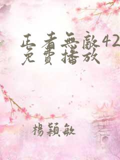 正者无敌42集免费播放 正者无敌42集免费播放