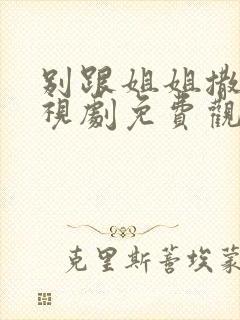 别跟姐姐撒野电视剧免费观看全集